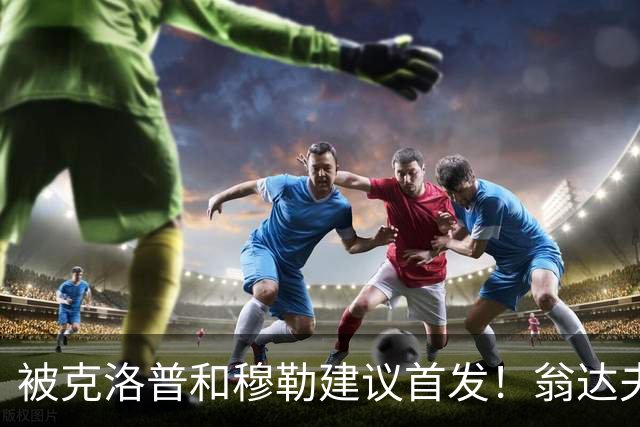 被克洛普和穆勒建议首发！翁达夫：很开心，这证明我踢得不错
